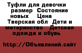 Туфли для девочки 34 размер. Состояние новых. › Цена ­ 500 - Тверская обл. Дети и материнство » Детская одежда и обувь   